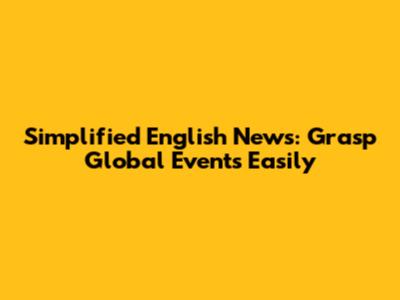 Simplified English News: Grasp Global Events Easily