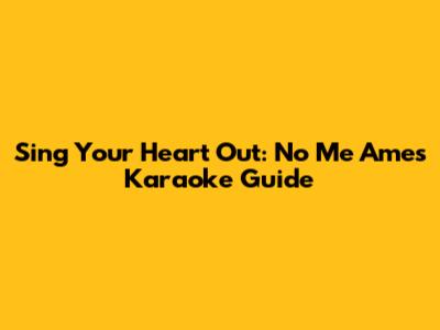 Sing Your Heart Out: No Me Ames Karaoke Guide