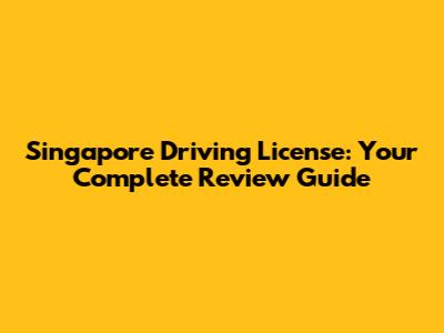 Singapore Driving License: Your Complete Review Guide