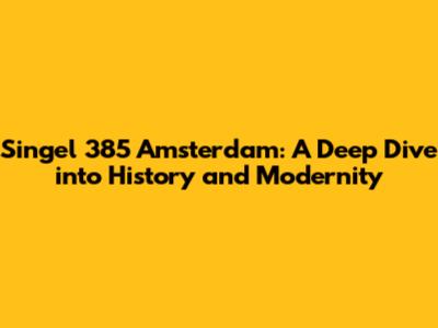 Singel 385 Amsterdam: A Deep Dive into History and Modernity