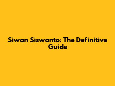 Siwan Siswanto: The Definitive Guide