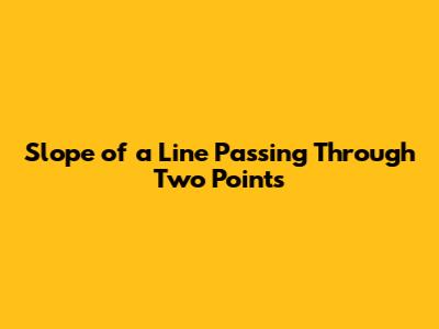Slope of a Line Passing Through Two Points