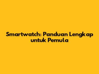 Smartwatch: Panduan Lengkap untuk Pemula