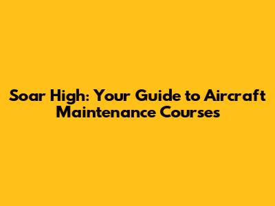 Soar High: Your Guide to Aircraft Maintenance Courses
