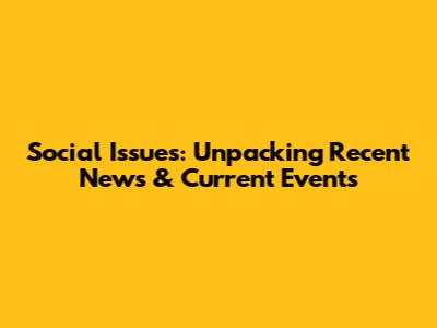 Social Issues: Unpacking Recent News & Current Events