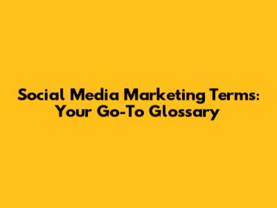 Social Media Marketing Terms: Your Go-To Glossary
