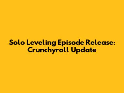 Solo Leveling Episode Release: Crunchyroll Update