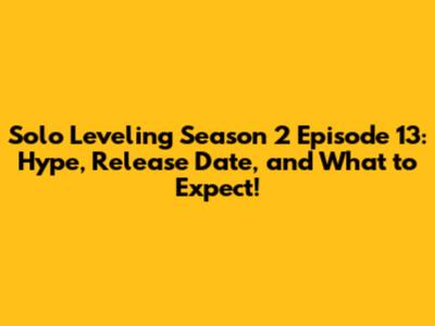 Solo Leveling Season 2 Episode 13: Hype, Release Date, and What to Expect!
