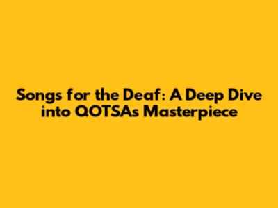 Songs for the Deaf: A Deep Dive into QOTSA's Masterpiece