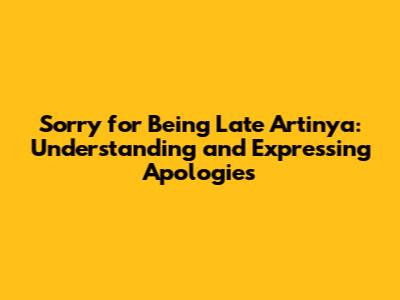 Sorry for Being Late Artinya: Understanding and Expressing Apologies