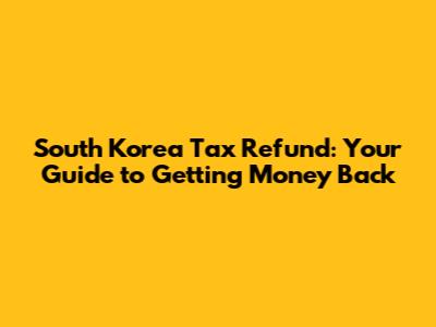 South Korea Tax Refund: Your Guide to Getting Money Back