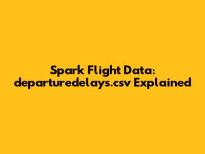Spark Flight Data: departuredelays.csv Explained