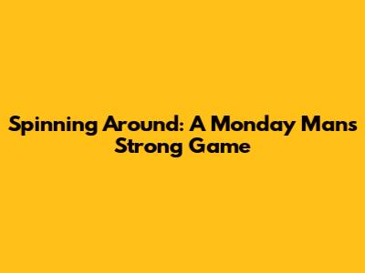 Spinning Around: A Monday Man's Strong Game