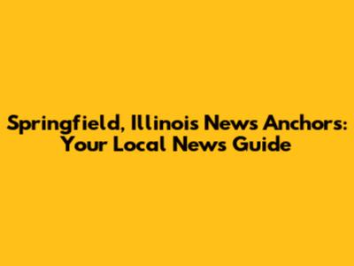 Springfield, Illinois News Anchors: Your Local News Guide