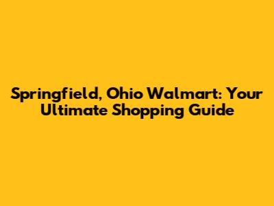 Springfield, Ohio Walmart: Your Ultimate Shopping Guide