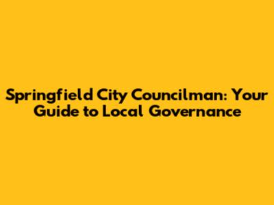 Springfield City Councilman: Your Guide to Local Governance