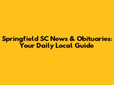 Springfield SC News & Obituaries: Your Daily Local Guide