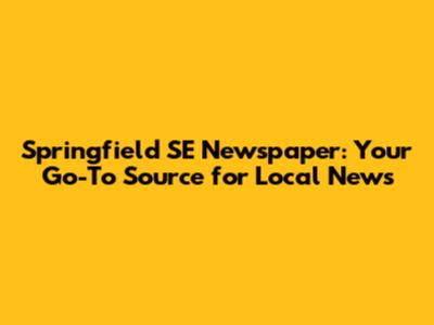 Springfield SE Newspaper: Your Go-To Source for Local News