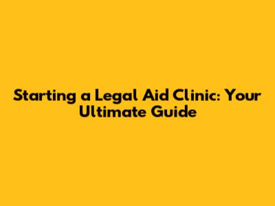 Starting a Legal Aid Clinic: Your Ultimate Guide