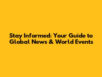 Stay Informed: Your Guide to Global News & World Events