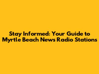 Stay Informed: Your Guide to Myrtle Beach News Radio Stations