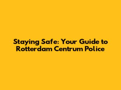 Staying Safe: Your Guide to Rotterdam Centrum Police