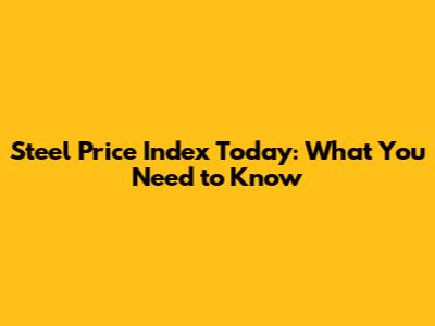 Steel Price Index Today: What You Need to Know
