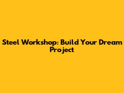 Steel Workshop: Build Your Dream Project