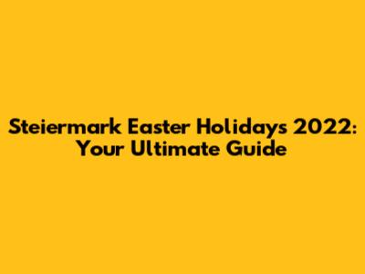 Steiermark Easter Holidays 2022: Your Ultimate Guide