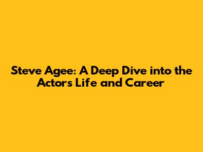 Steve Agee: A Deep Dive into the Actor's Life and Career