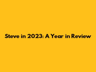 Steve in 2023: A Year in Review