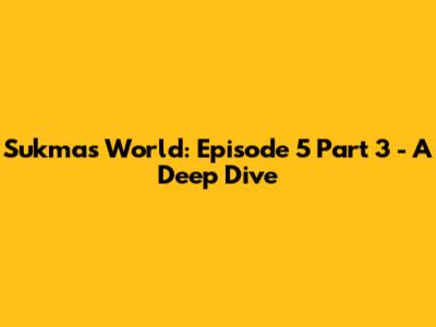 Sukma's World: Episode 5 Part 3 - A Deep Dive