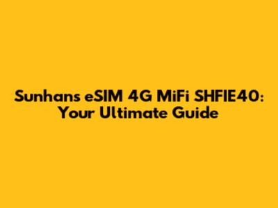 Sunhans eSIM 4G MiFi SHFIE40: Your Ultimate Guide