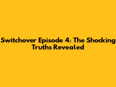 Switchover Episode 4: The Shocking Truths Revealed