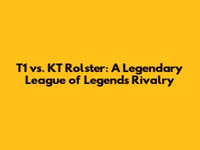 T1 vs. KT Rolster: A Legendary League of Legends Rivalry