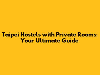 Taipei Hostels with Private Rooms: Your Ultimate Guide
