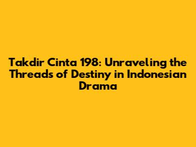 Takdir Cinta 198: Unraveling the Threads of Destiny in Indonesian Drama