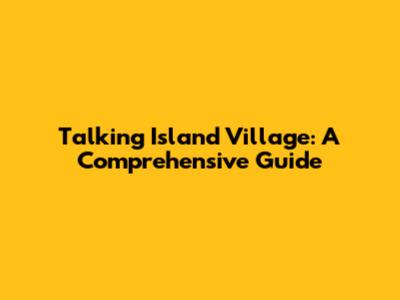 Talking Island Village: A Comprehensive Guide