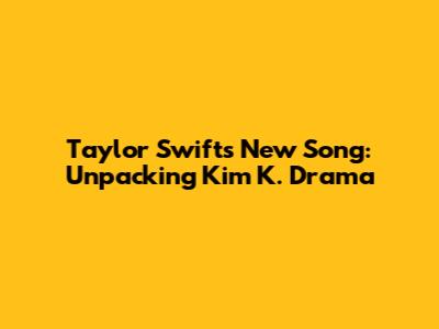 Taylor Swift's New Song: Unpacking Kim K. Drama