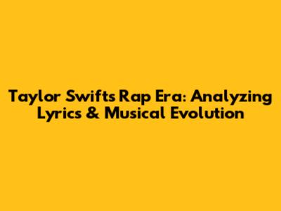 Taylor Swift's Rap Era: Analyzing Lyrics & Musical Evolution