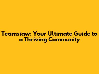 Teamsiaw: Your Ultimate Guide to a Thriving Community