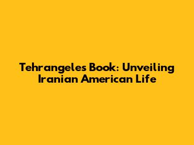 Tehrangeles Book: Unveiling Iranian American Life