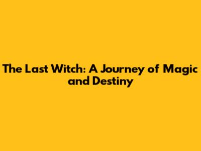 The Last Witch: A Journey of Magic and Destiny