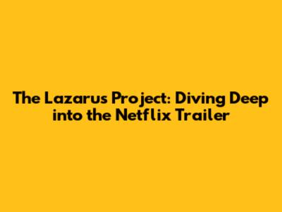 The Lazarus Project: Diving Deep into the Netflix Trailer