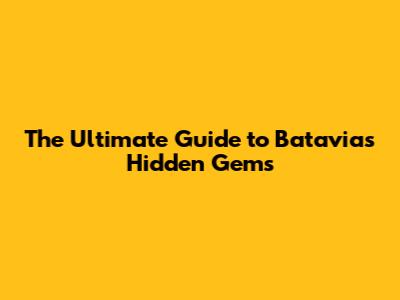 The Ultimate Guide to Batavia's Hidden Gems