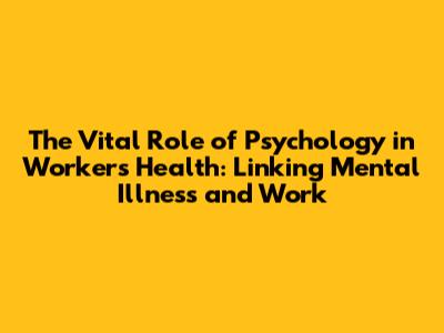 The Vital Role of Psychology in Worker's Health: Linking Mental Illness and Work