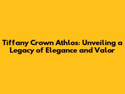 Tiffany Crown Athlos: Unveiling a Legacy of Elegance and Valor