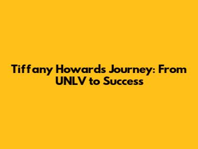 Tiffany Howard's Journey: From UNLV to Success