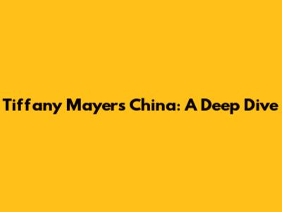 Tiffany Mayer's China: A Deep Dive