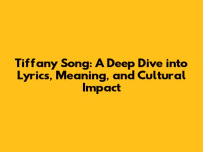 Tiffany Song: A Deep Dive into Lyrics, Meaning, and Cultural Impact